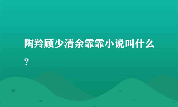 陶羚顾少清余霏霏小说叫什么？