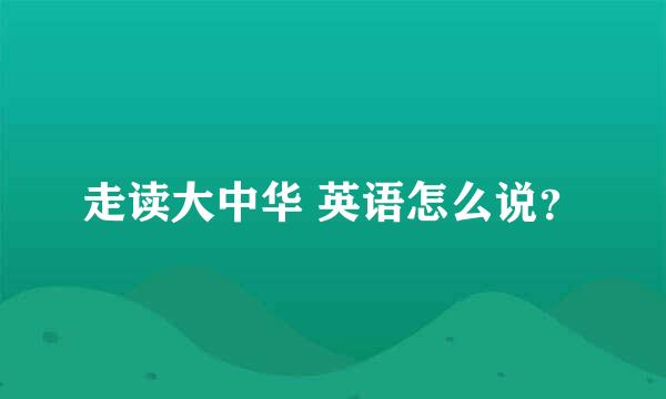 走读大中华 英语怎么说？