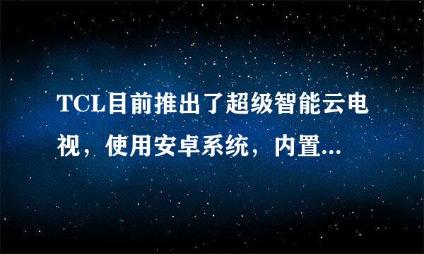 TCL目前推出了超级智能云电视，使用安卓系统，内置超级浏览器，能通过它搜索卫视直播资源观看卫视直播吗