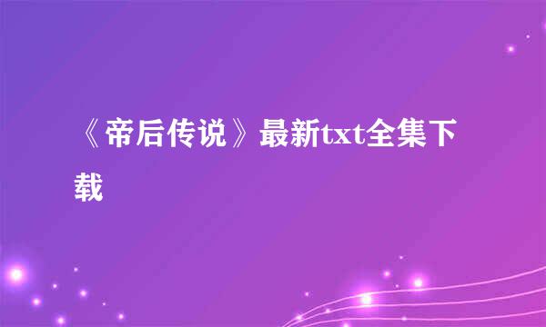 《帝后传说》最新txt全集下载