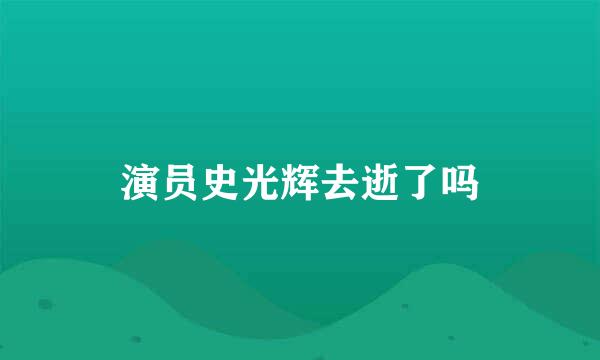 演员史光辉去逝了吗