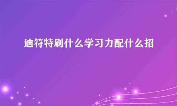 迪符特刷什么学习力配什么招