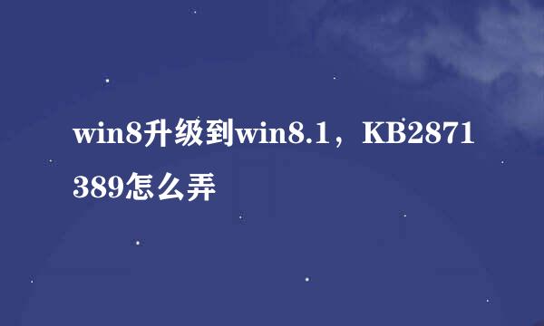 win8升级到win8.1，KB2871389怎么弄