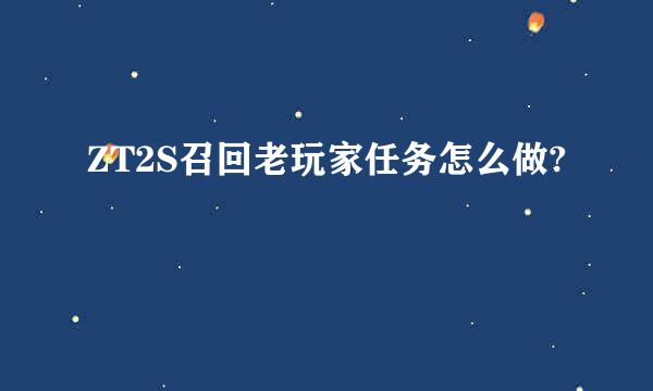 ZT2S召回老玩家任务怎么做?