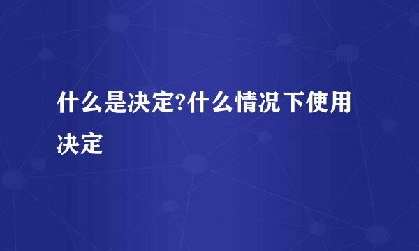 什么是决定?什么情况下使用决定