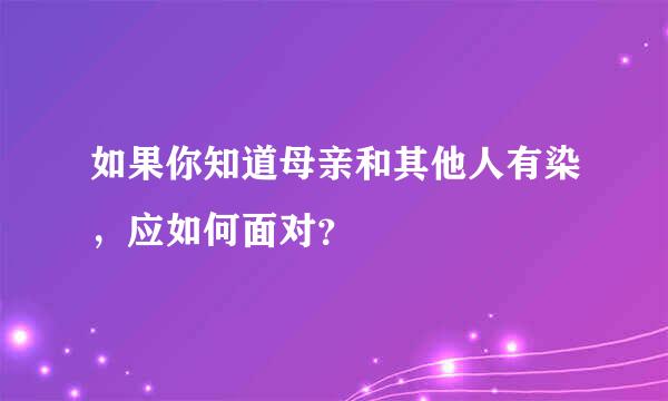 如果你知道母亲和其他人有染，应如何面对？