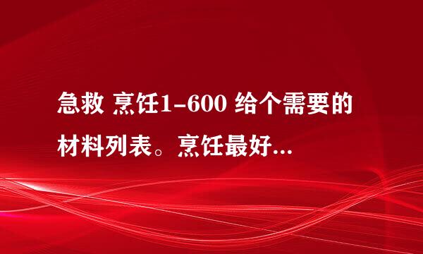 急救 烹饪1-600 给个需要的材料列表。烹饪最好是用钓鱼冲