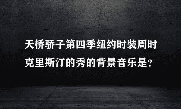 天桥骄子第四季纽约时装周时克里斯汀的秀的背景音乐是？