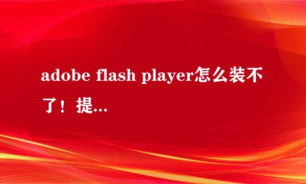 adobe flash player怎么装不了！提示找不到找不到actionlist！怎么解决呀！