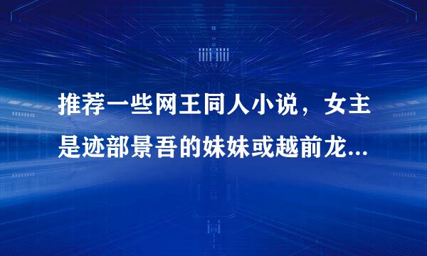 推荐一些网王同人小说，女主是迹部景吾的妹妹或越前龙马的姐姐，要已完结的