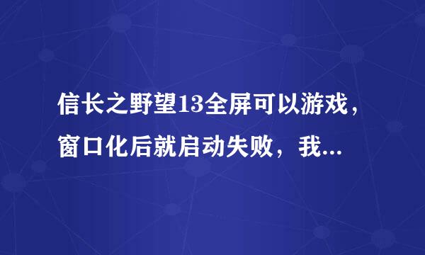 信长之野望13全屏可以游戏，窗口化后就启动失败，我反复重装了三个不同的XP系统和游戏，结果都不行！