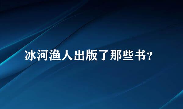 冰河渔人出版了那些书？