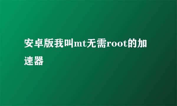 安卓版我叫mt无需root的加速器