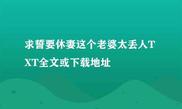 求誓要休妻这个老婆太丢人TXT全文或下载地址