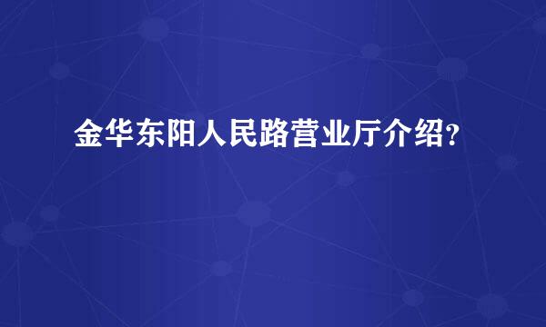 金华东阳人民路营业厅介绍？