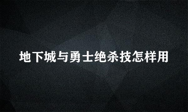 地下城与勇士绝杀技怎样用