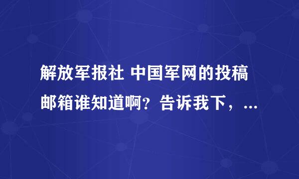 解放军报社 中国军网的投稿邮箱谁知道啊？告诉我下，急啊，我在军网首页的邮箱投了十几篇了都没上。