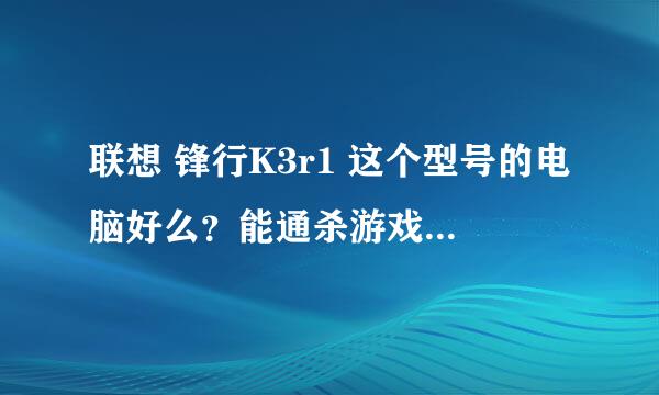 联想 锋行K3r1 这个型号的电脑好么？能通杀游戏么？下面是配置