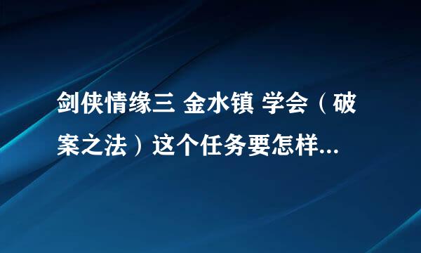 剑侠情缘三 金水镇 学会（破案之法）这个任务要怎样完成呢，求大神告知。