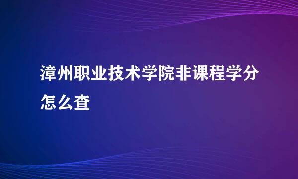 漳州职业技术学院非课程学分怎么查