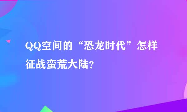 QQ空间的“恐龙时代”怎样征战蛮荒大陆？