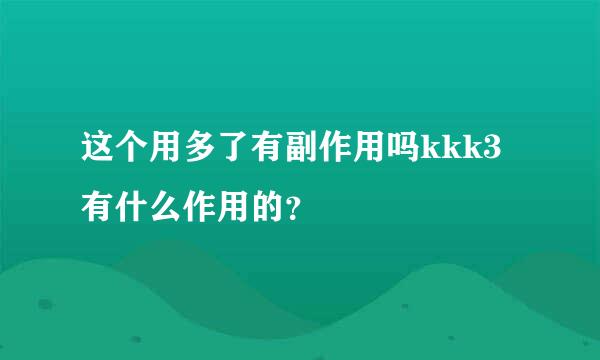 这个用多了有副作用吗kkk3有什么作用的？