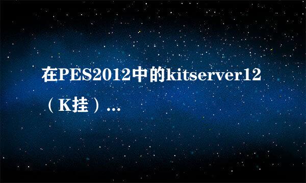 在PES2012中的kitserver12（K挂）怎么弄？安装什么补丁也告诉我。