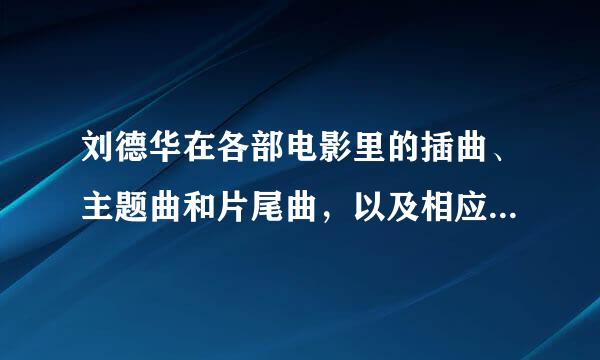 刘德华在各部电影里的插曲、主题曲和片尾曲，以及相应的电影名字？ 求全啊！