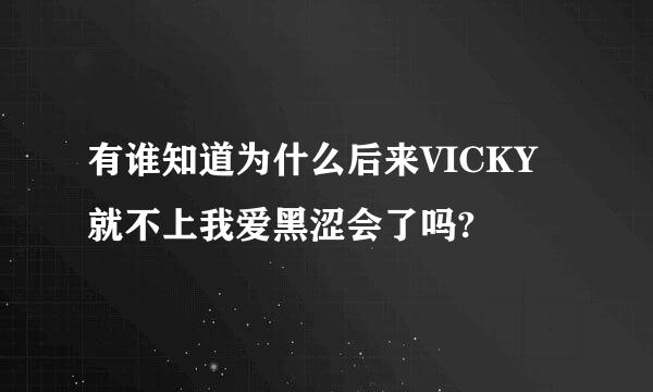 有谁知道为什么后来VICKY就不上我爱黑涩会了吗?