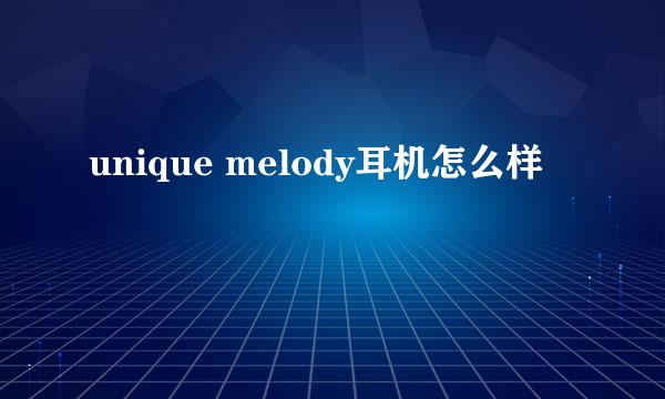 unique melody耳机怎么样