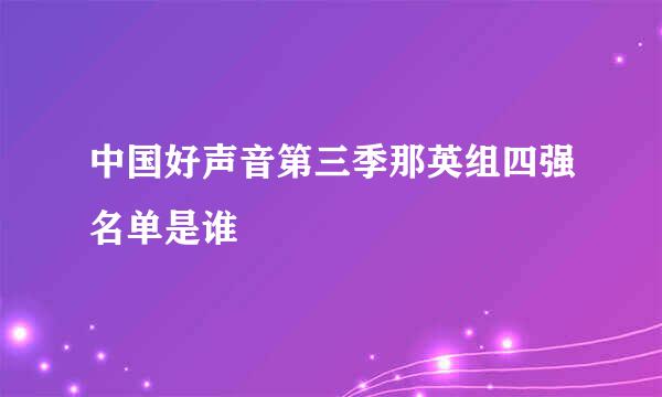 中国好声音第三季那英组四强名单是谁