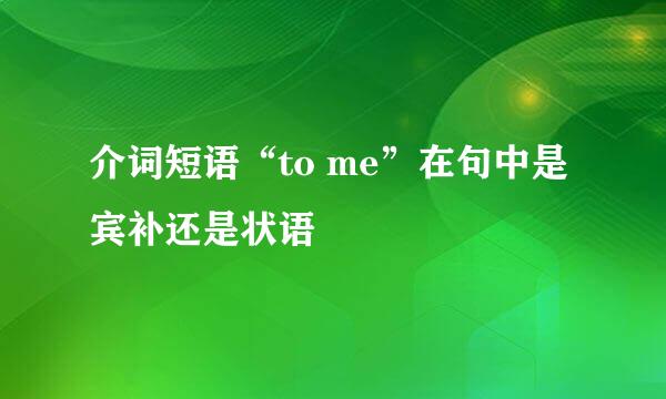 介词短语“to me”在句中是宾补还是状语