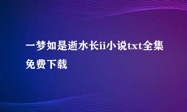 一梦如是逝水长ii小说txt全集免费下载