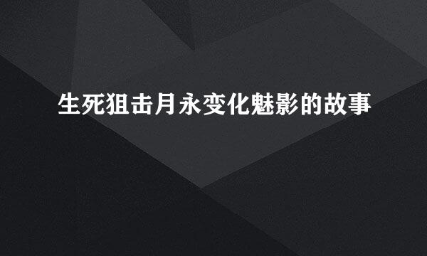 生死狙击月永变化魅影的故事