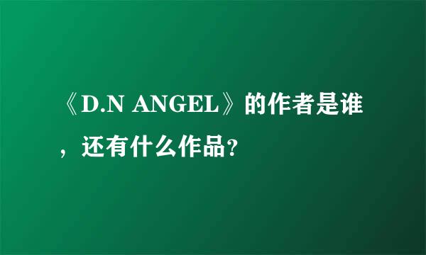 《D.N ANGEL》的作者是谁，还有什么作品？