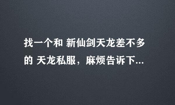 找一个和 新仙剑天龙差不多的 天龙私服，麻烦告诉下载地址，要不找不到