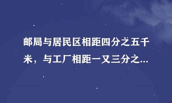 邮局与居民区相距四分之五千米，与工厂相距一又三分之二千米。邮递员骑自行车到居民区需十二分之一小时，