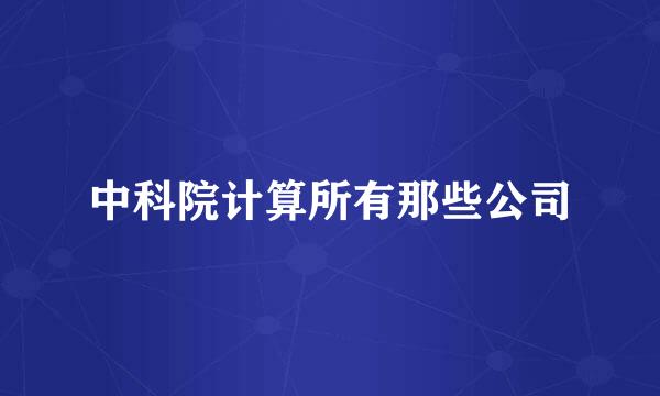 中科院计算所有那些公司