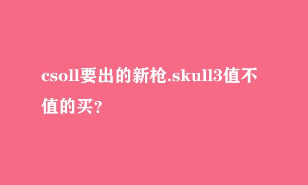 csoll要出的新枪.skull3值不值的买？