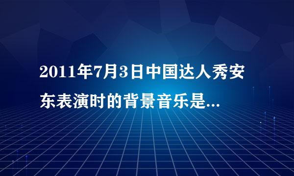 2011年7月3日中国达人秀安东表演时的背景音乐是什么啊?