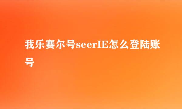 我乐赛尔号seerIE怎么登陆账号