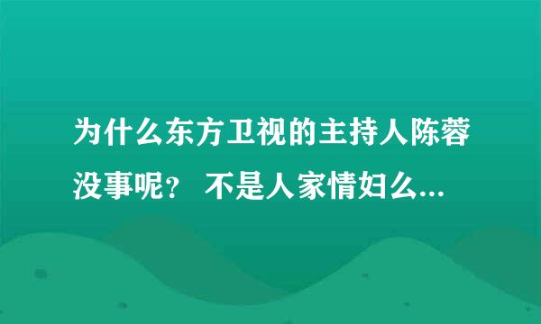 为什么东方卫视的主持人陈蓉没事呢？ 不是人家情妇么？难道不会受牵连？这样素质的人还好意思堂而皇之的