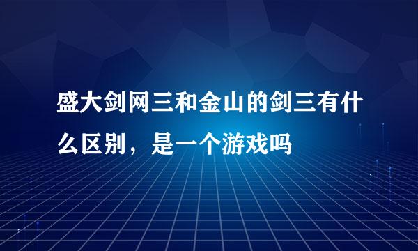 盛大剑网三和金山的剑三有什么区别，是一个游戏吗