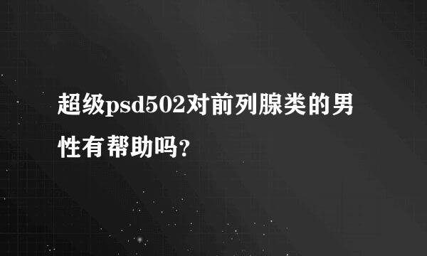 超级psd502对前列腺类的男性有帮助吗？