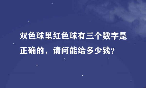 双色球里红色球有三个数字是正确的，请问能给多少钱？