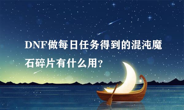 DNF做每日任务得到的混沌魔石碎片有什么用？