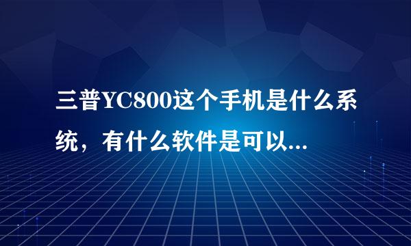 三普YC800这个手机是什么系统，有什么软件是可以下载使用的啊？