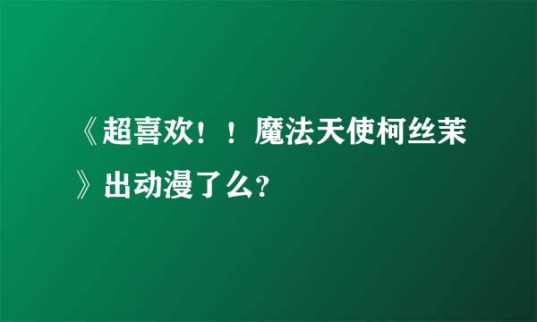 《超喜欢！！魔法天使柯丝茉》出动漫了么？