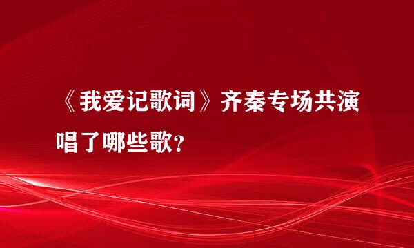 《我爱记歌词》齐秦专场共演唱了哪些歌？