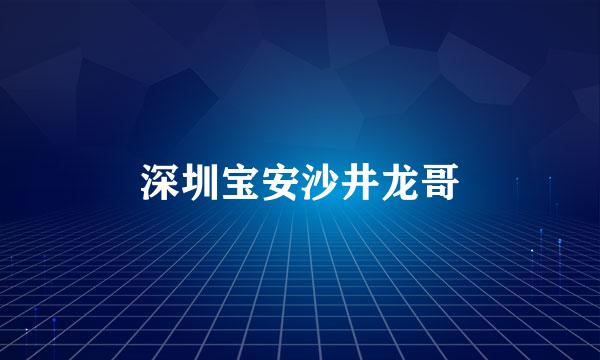 深圳宝安沙井龙哥